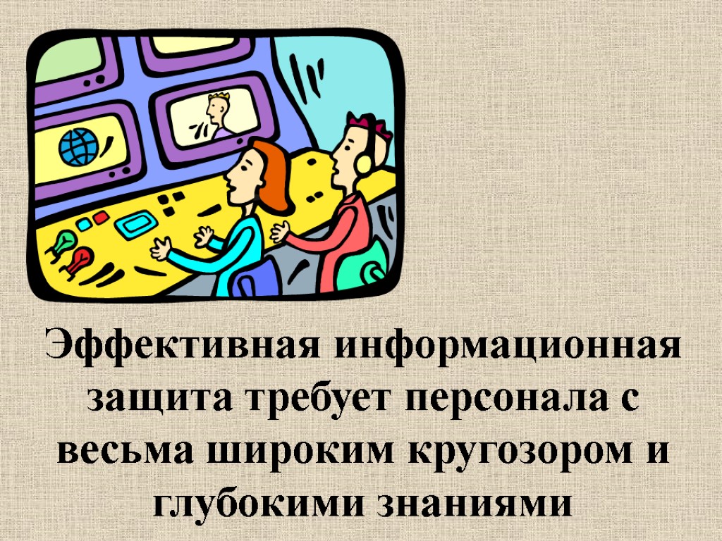 Эффективная информационная защита требует персонала с весьма широким кругозором и глубокими знаниями